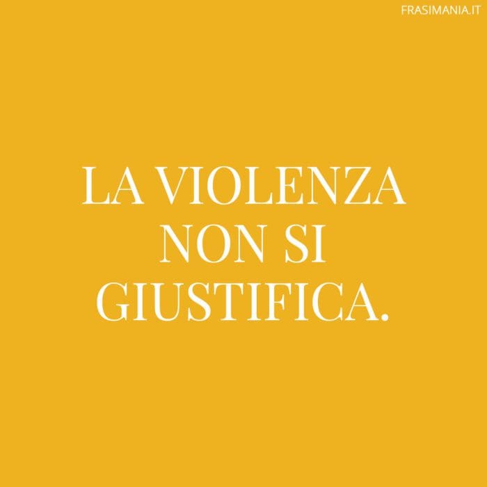 La violenza non si giustifica.