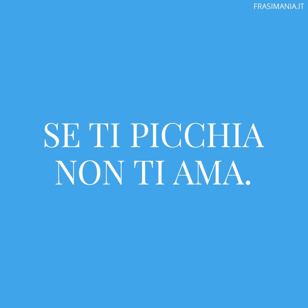 Se ti picchia non ti ama.