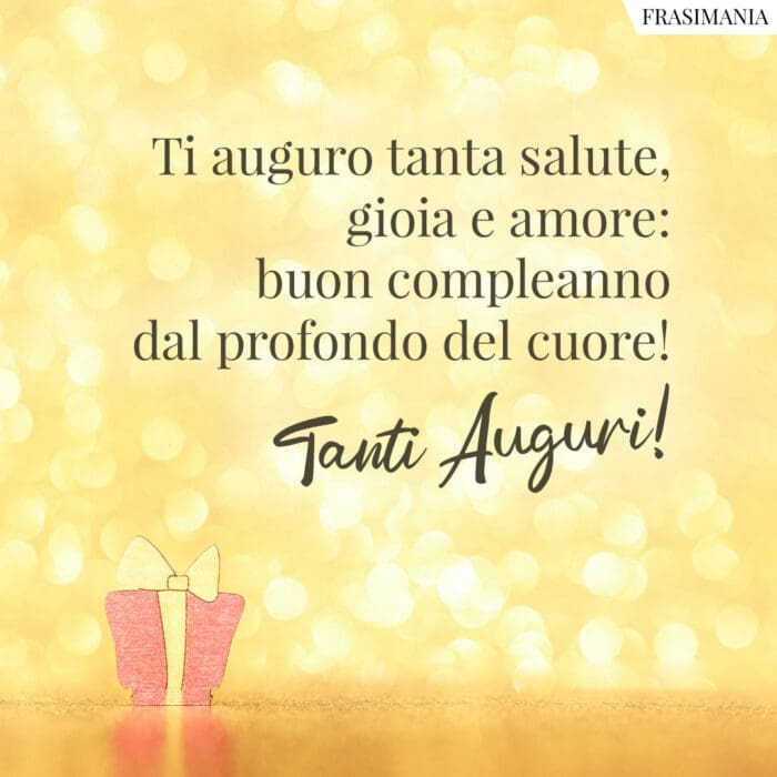 Ti auguro tanta salute, gioia e amore: buon compleanno dal profondo del cuore! Tanti Auguri!