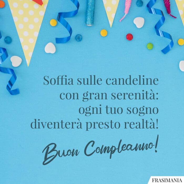 Soffia sulle candeline con gran serenità: ogni tuo sogno diventerà presto realtà! Buon Compleanno!