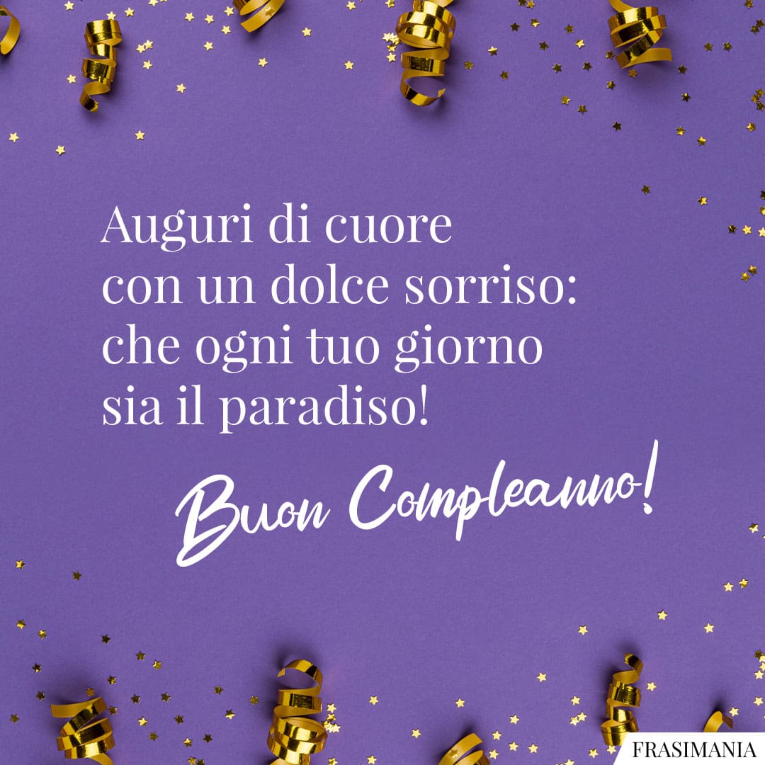 Auguri di cuore con un dolce sorriso: che ogni tuo giorno sia il paradiso! Buon Compleanno!