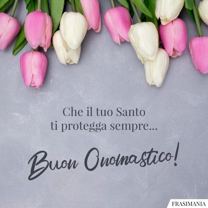 Che il tuo Santo ti protegga sempre… Tanti Auguri di Buon Onomastico!
