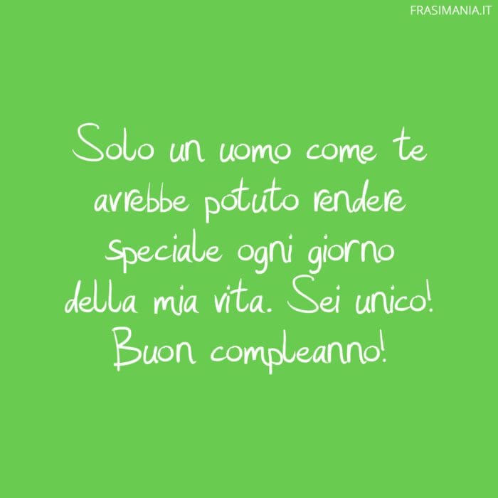 Solo un uomo come te avrebbe potuto rendere speciale ogni giorno della mia vita. Sei unico! Buon compleanno!