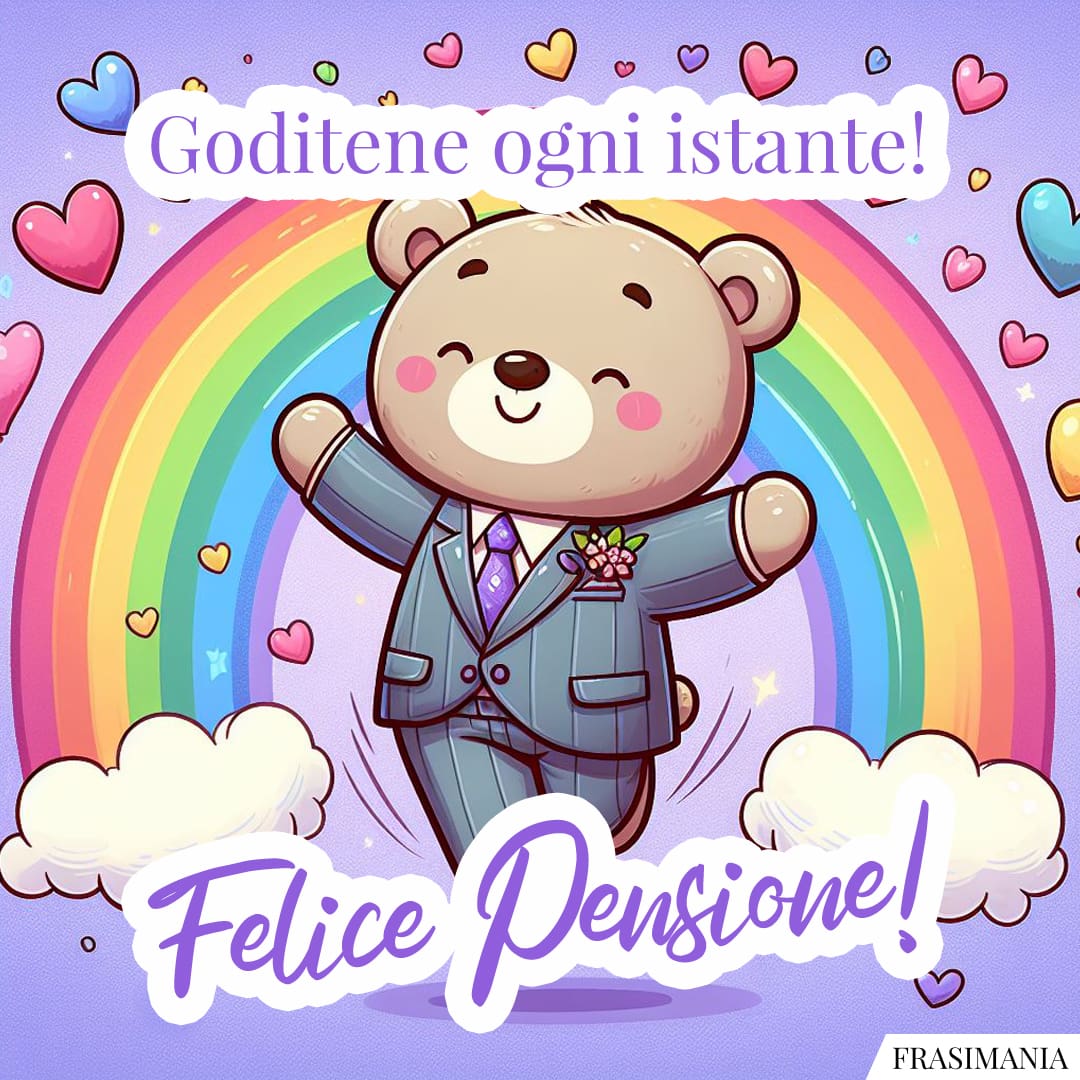 Goditene ogni istante! Felice Pensione!