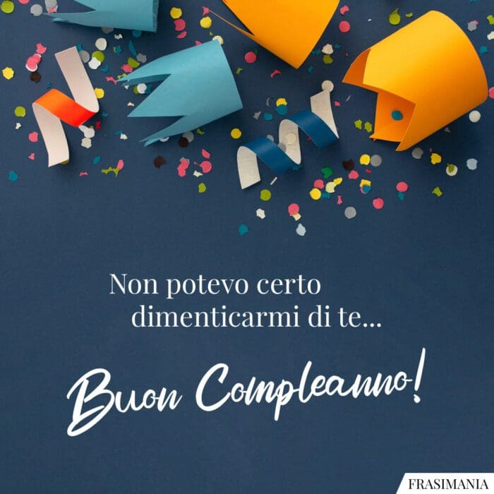 Non potevo certo dimenticarmi di te… Buon Compleanno!