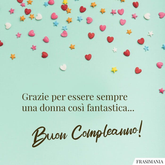 Grazie per essere sempre una donna così fantastica… Buon Compleanno!