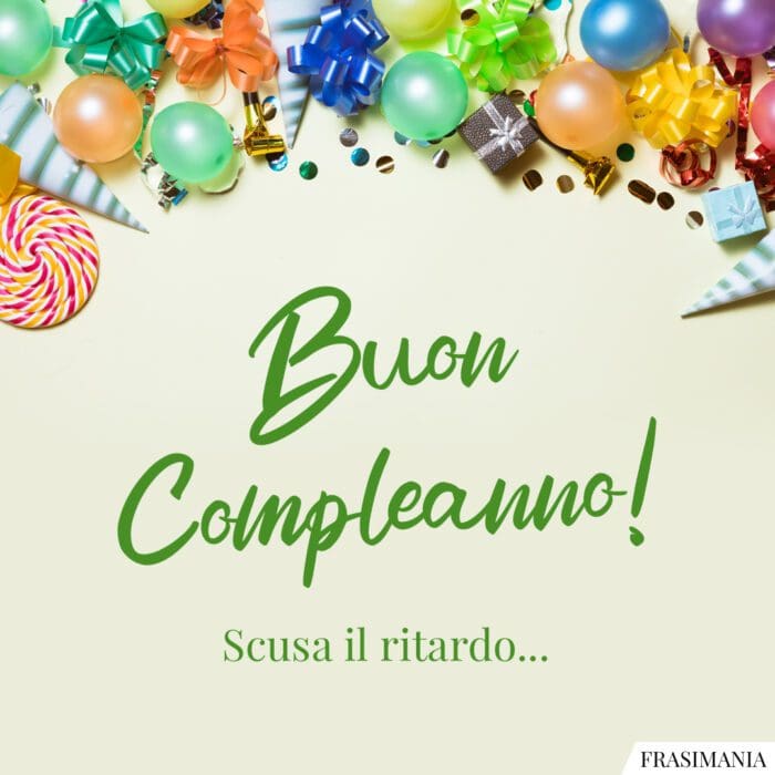 Buon Compleanno! Scusa il ritardo…