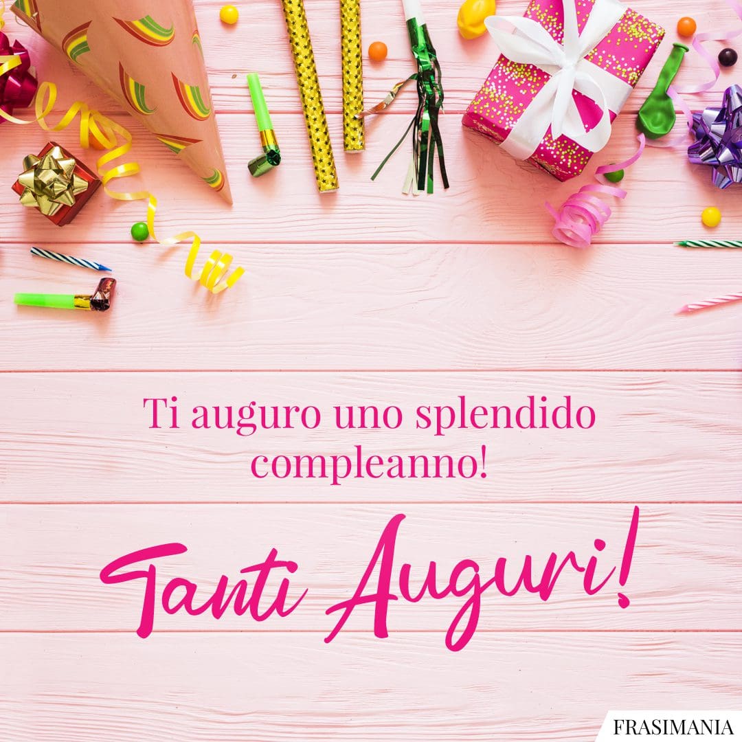 Ti auguro uno splendido compleanno! Tanti Auguri!