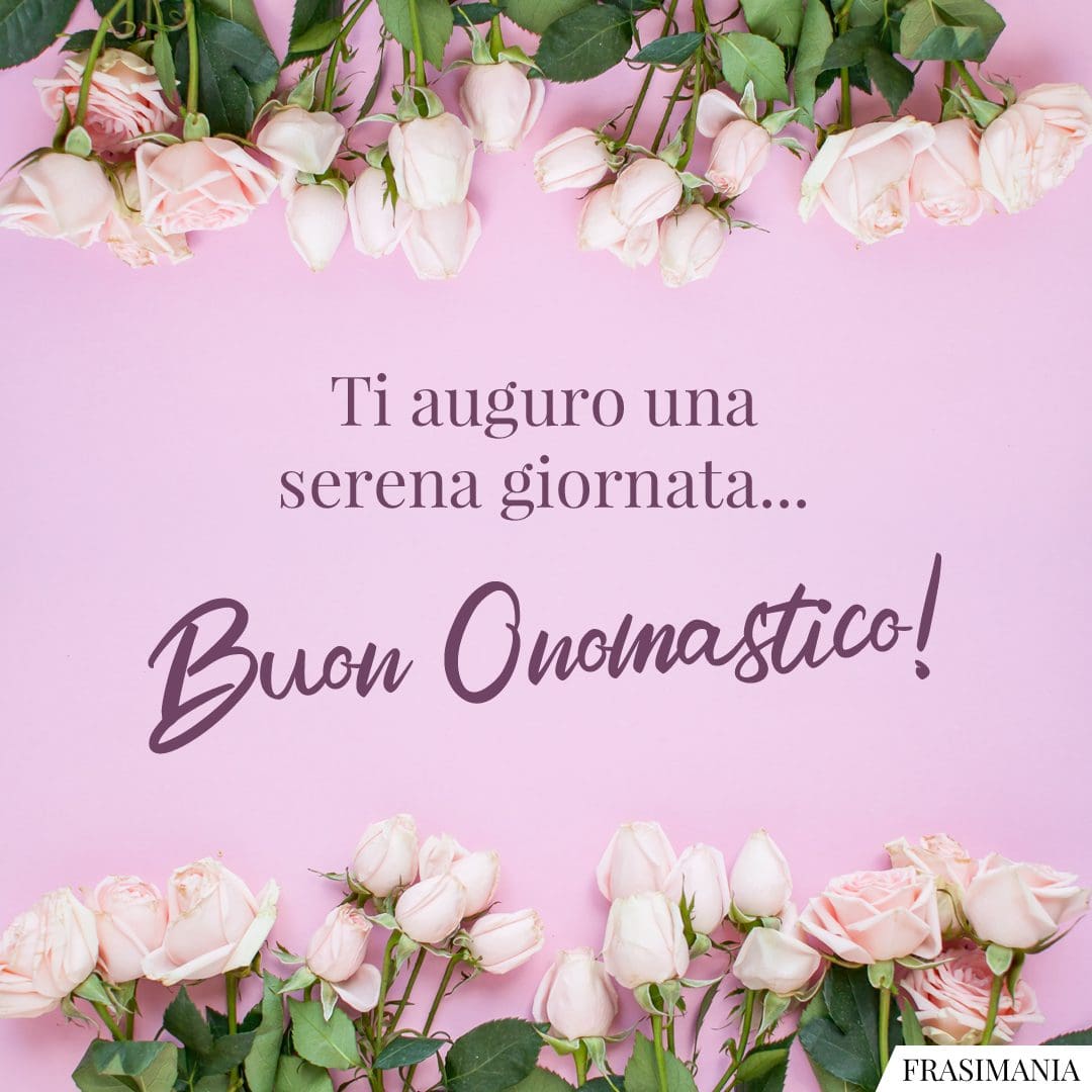 Ti auguro una serena giornata... Buon Onomastico!