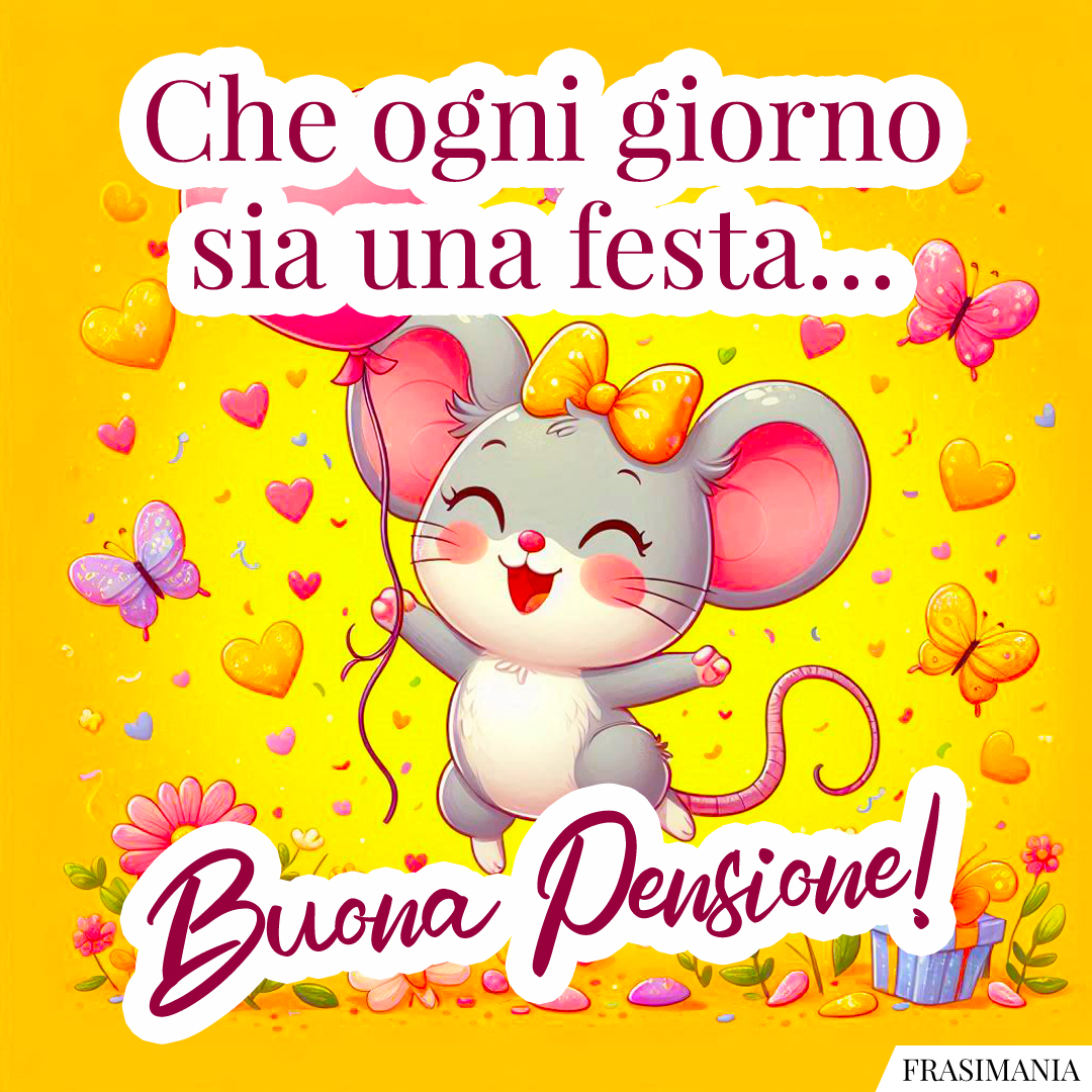 Che ogni giorno sia una festa… Buona Pensione!