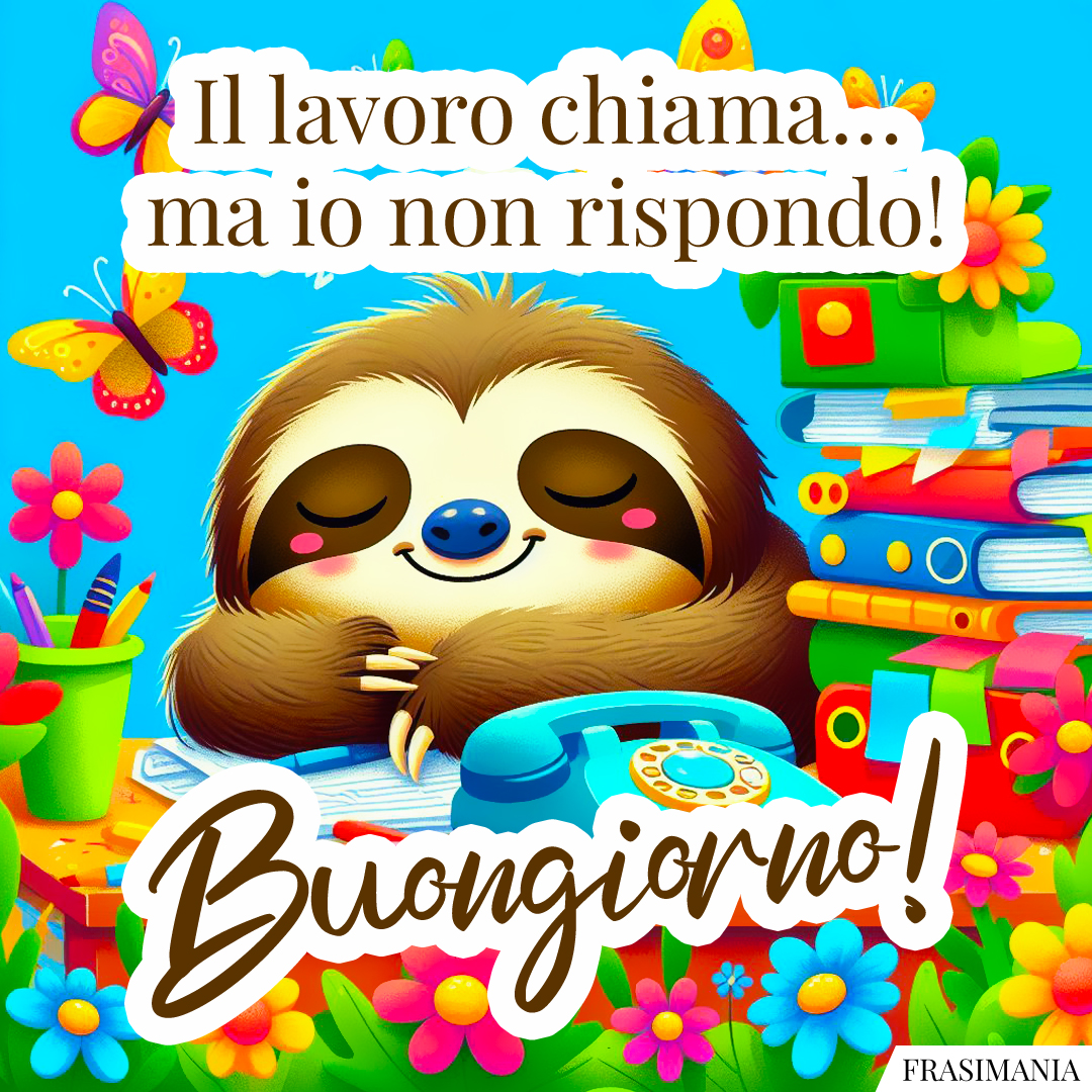 Il lavoro chiama… ma io non rispondo! Buongiorno!