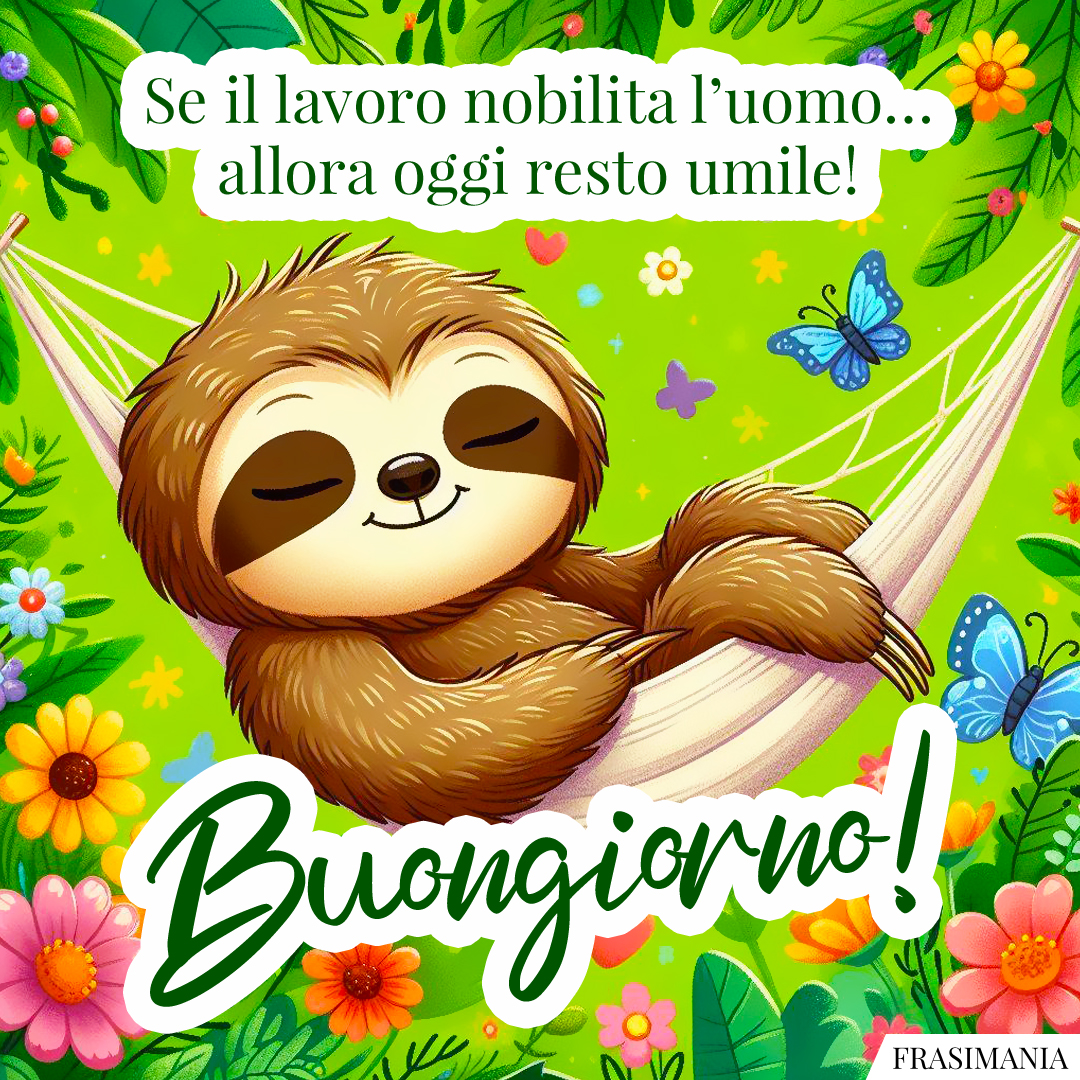 Se il lavoro nobilita l’uomo… allora oggi resto umile! Buongiorno!