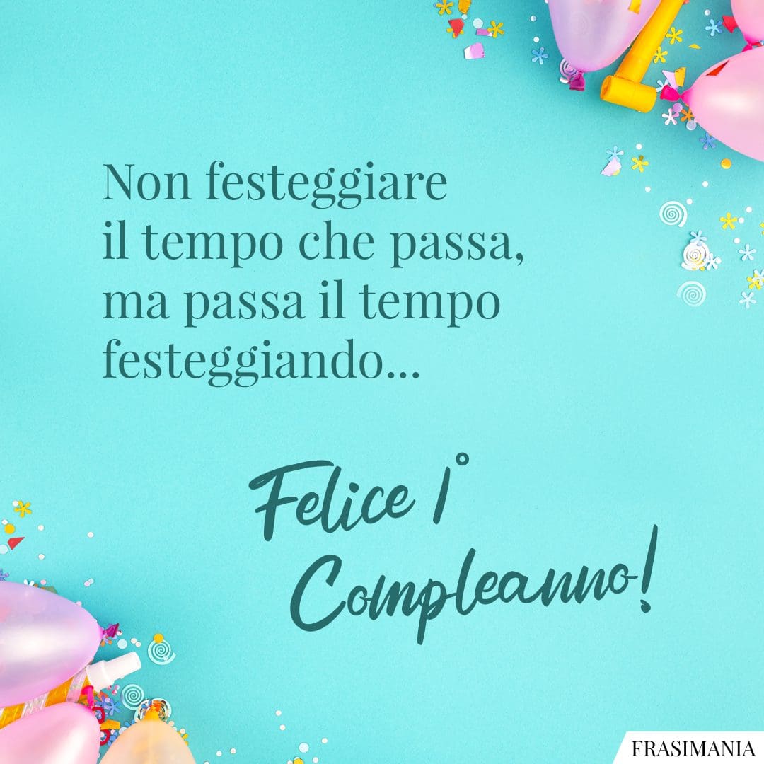 Non festeggiare il tempo che passa, ma passa il tempo festeggiando... Felice 1° Compleanno!
