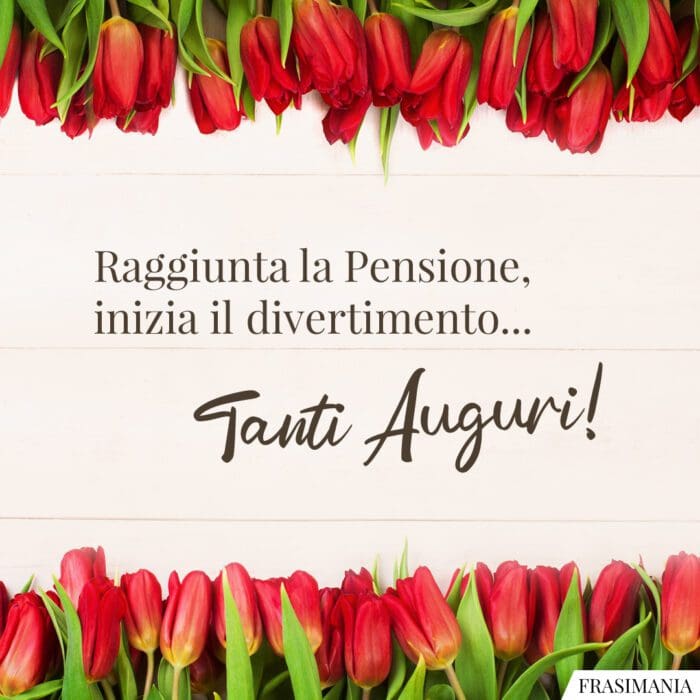 Raggiunta la Pensione, inizia il divertimento... Tanti Auguri!