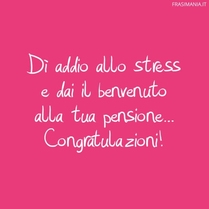 Dì addio allo stress e dai il benvenuto alla tua pensione... Congratulazioni!