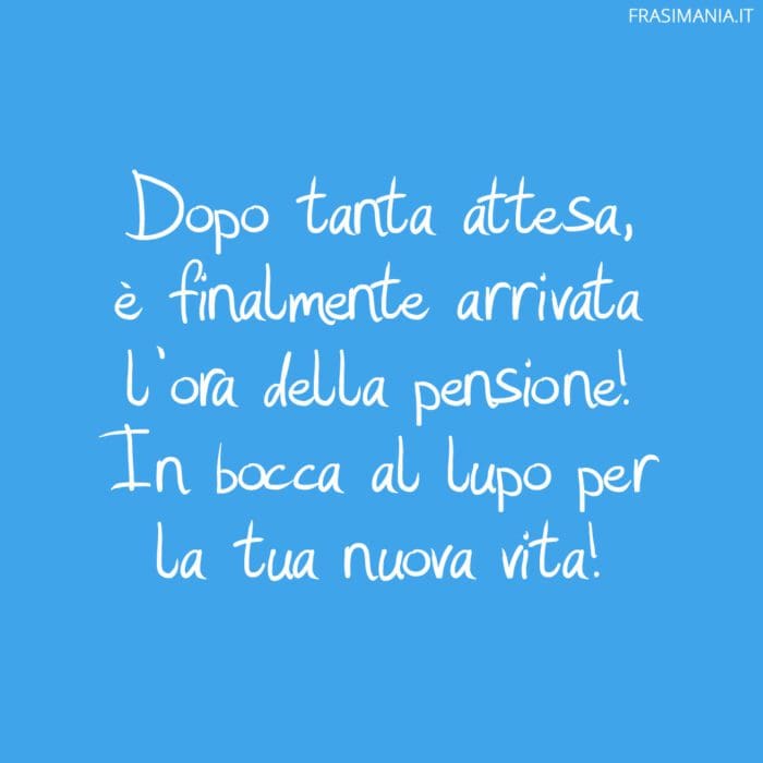 Dopo tanta attesa, è finalmente arrivata l'ora della pensione! In bocca al lupo per la tua nuova vita!