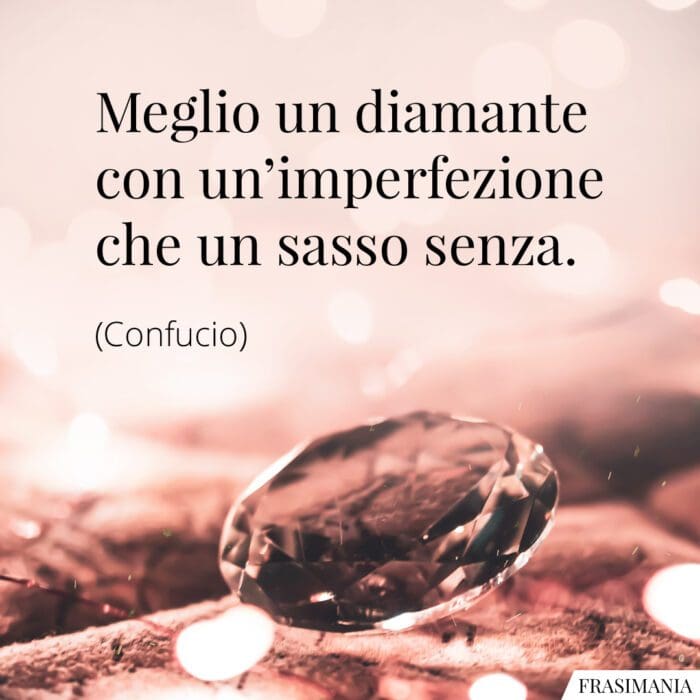 Meglio un diamante con un’imperfezione che un sasso senza.