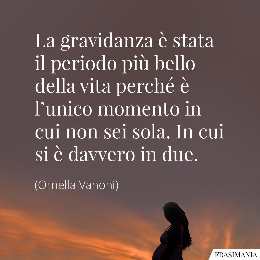 La gravidanza è stata il periodo più bello della vita perché è l'unico momento in cui non sei sola. In cui si è davvero in due.