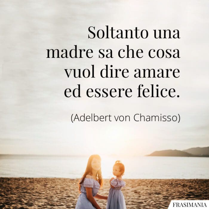 Soltanto una madre sa che cosa vuol dire amare ed essere felice.