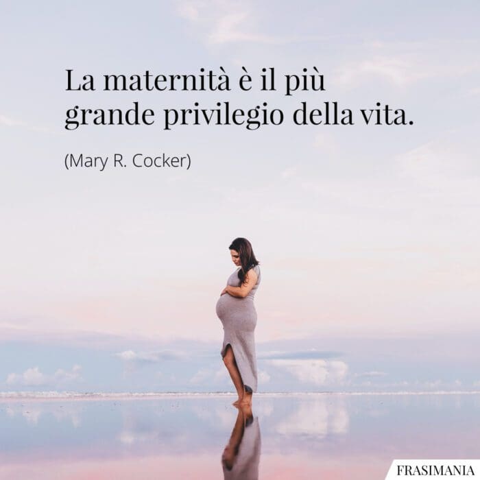 La maternità è il più grande privilegio della vita.