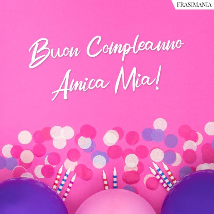 Buon Compleanno Amica Mia!