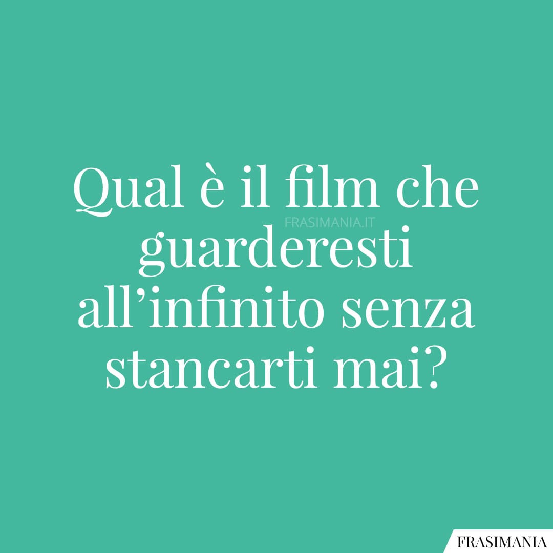 Qual è il film che guarderesti all'infinito senza stancarti mai?