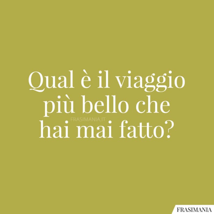 Qual è il viaggio più bello che hai mai fatto?
