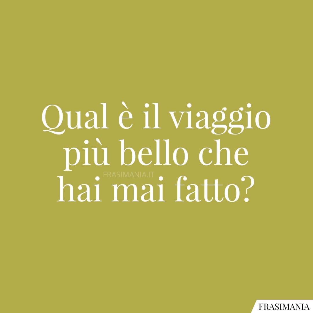 Qual è il viaggio più bello che hai mai fatto?