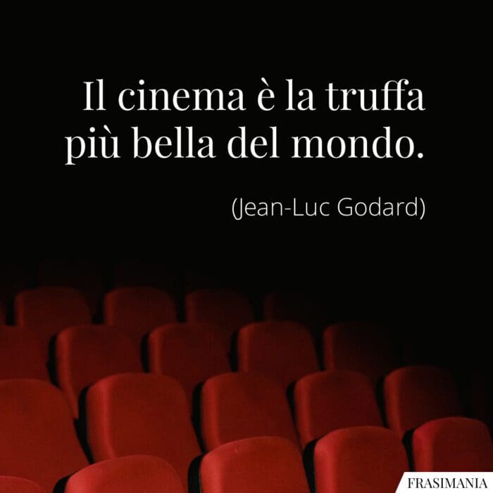 Il cinema è la truffa più bella del mondo.