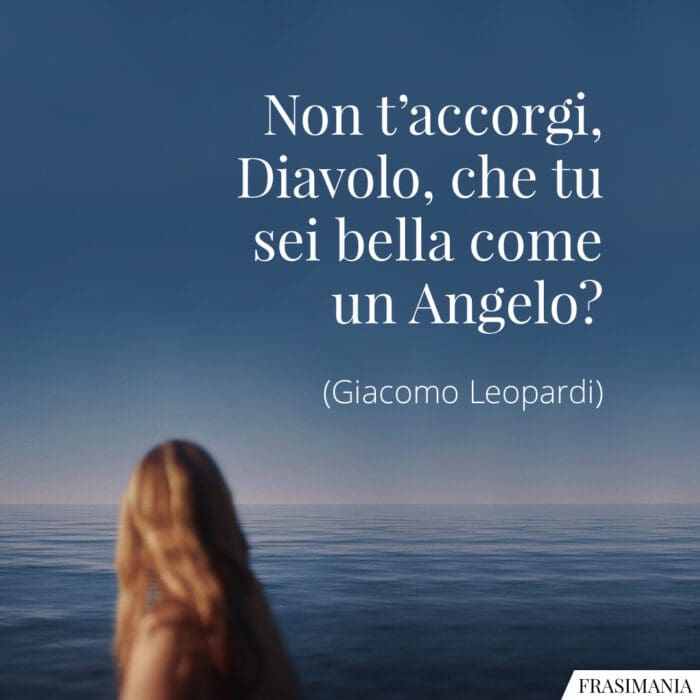 Non t'accorgi, Diavolo, che tu sei bella come un Angelo?