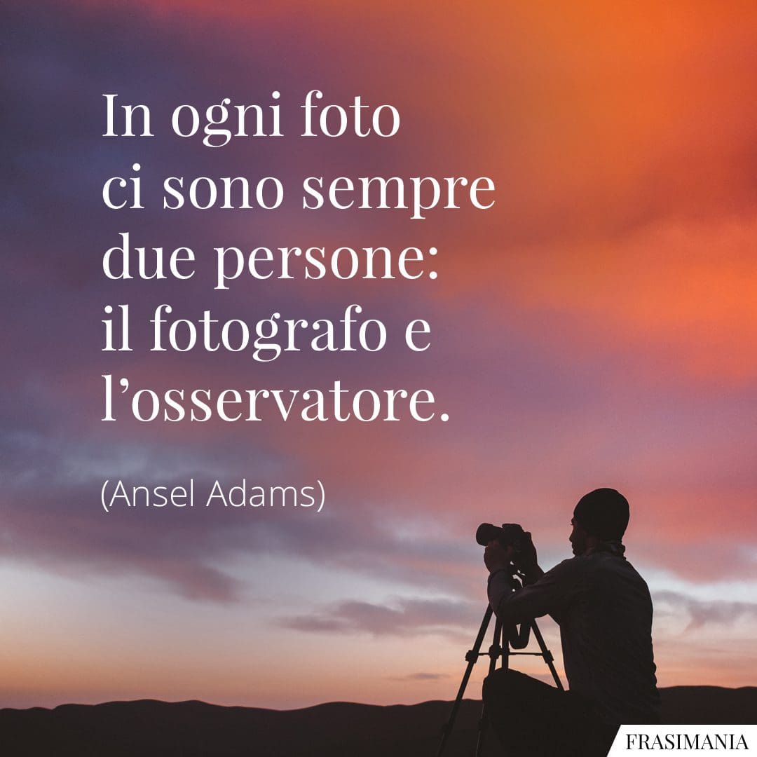 In ogni foto ci sono sempre due persone: il fotografo e l'osservatore.