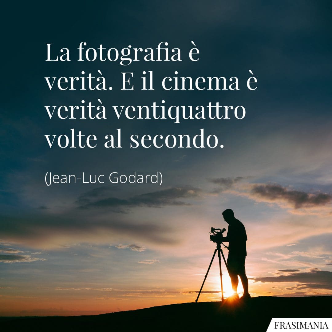 La fotografia è verità. E il cinema è verità ventiquattro volte al secondo.
