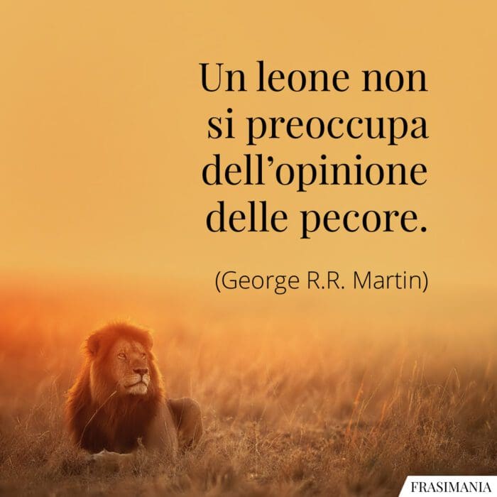 Un leone non si preoccupa dell’opinione delle pecore.