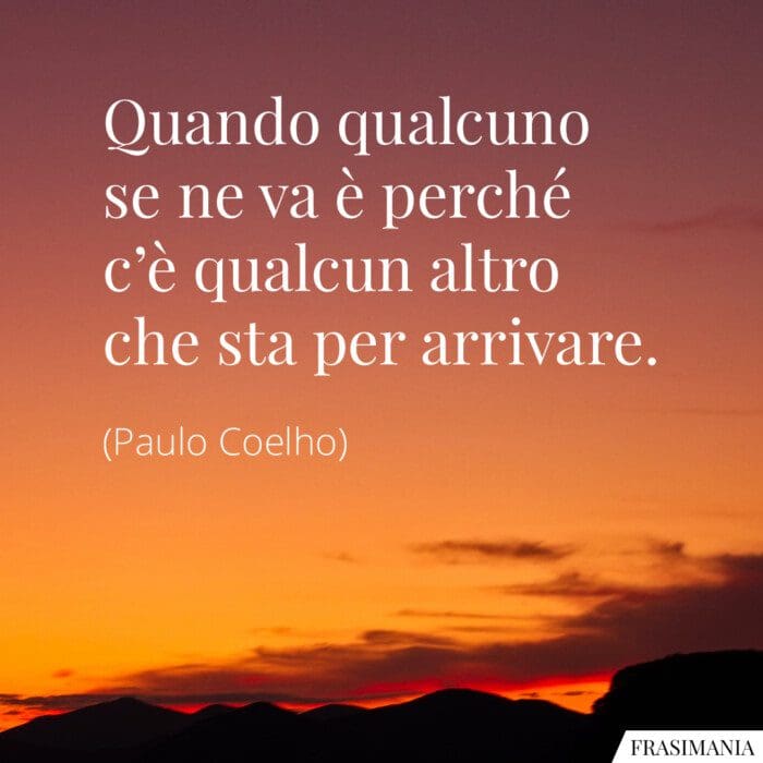 Quando qualcuno se ne va è perché c’è qualcun altro che sta per arrivare.