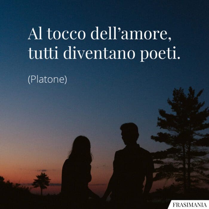 Al tocco dell'amore, tutti diventano poeti.