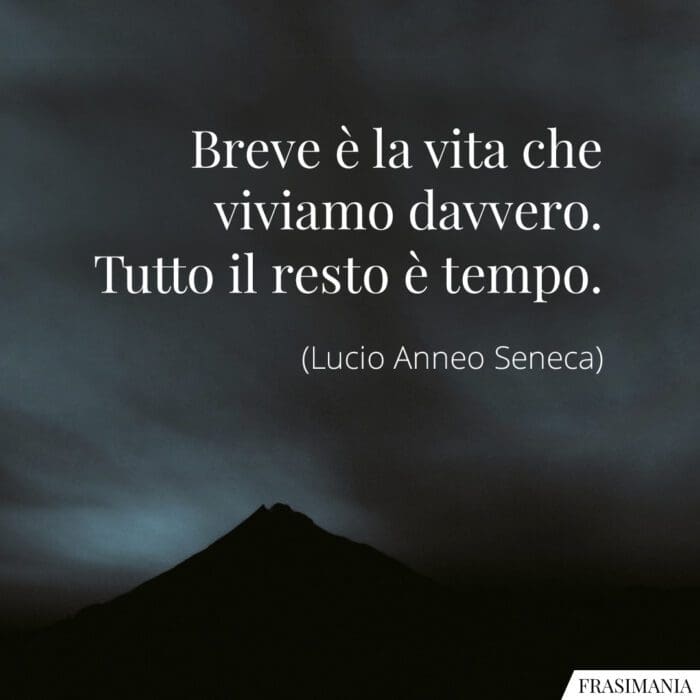 Breve è la vita che viviamo davvero. Tutto il resto è tempo.