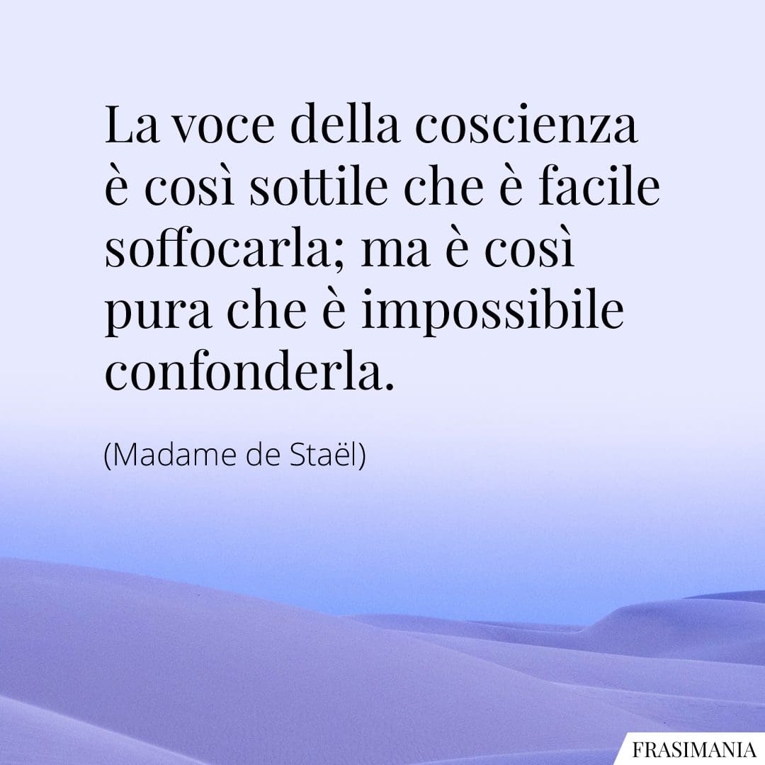 La voce della coscienza è così sottile che è facile soffocarla; ma è così pura che è impossibile confonderla.
