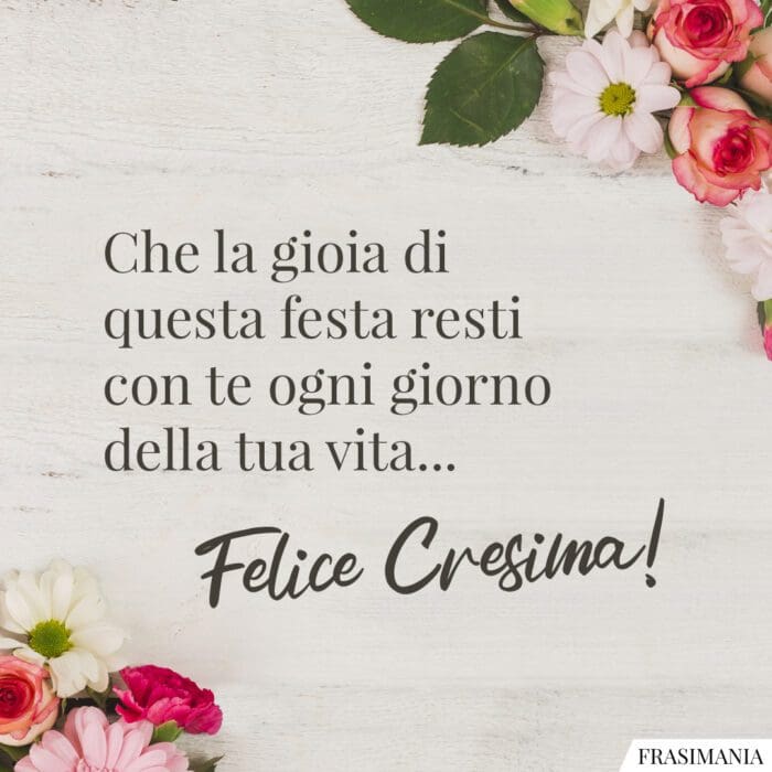 Che la gioia di questa festa resti con te ogni giorno della tua vita… Felice Cresima!