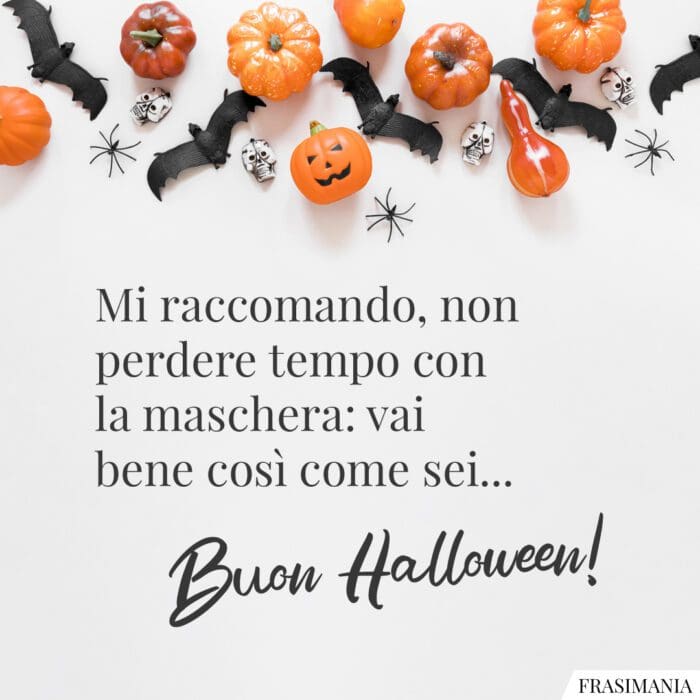 Mi raccomando, non perdere tempo con la maschera: vai bene così come sei… Buon Halloween!