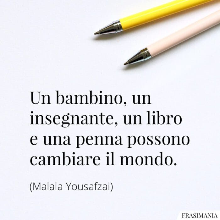 Un bambino, un insegnante, un libro e una penna possono cambiare il mondo.