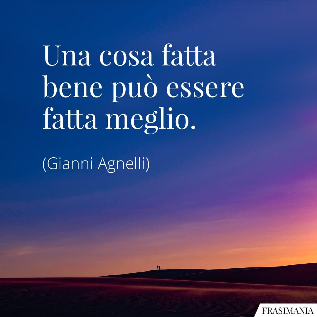 Una cosa fatta bene può essere fatta meglio.