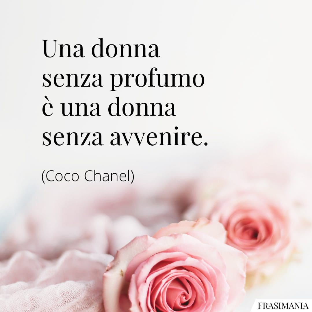 Una donna senza profumo è una donna senza avvenire.