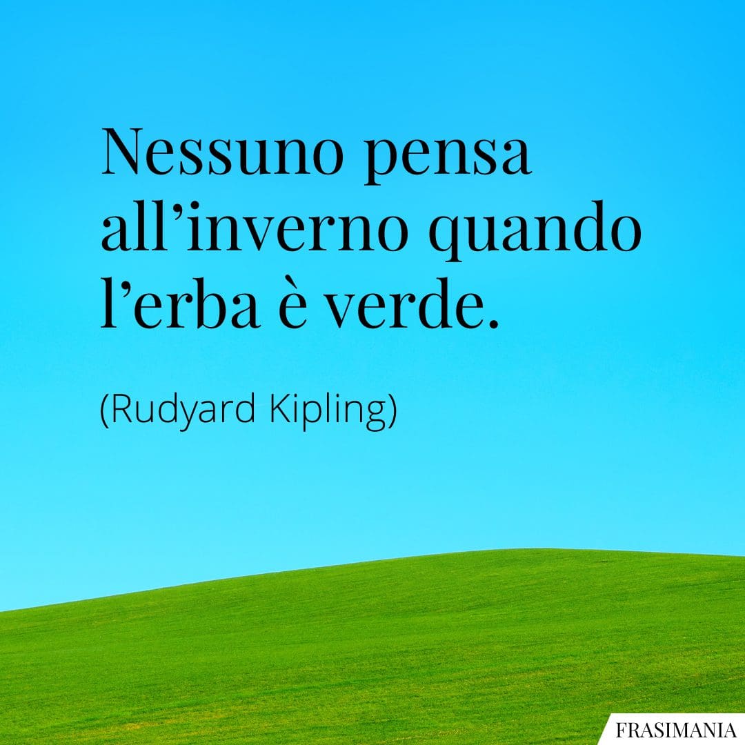 Nessuno pensa all'inverno quando l'erba è verde.