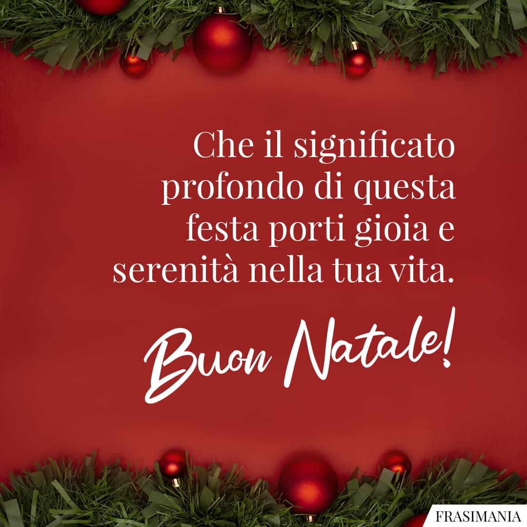 Che il significato profondo di questa festa porti gioia e serenità nella tua vita. Buon Natale!