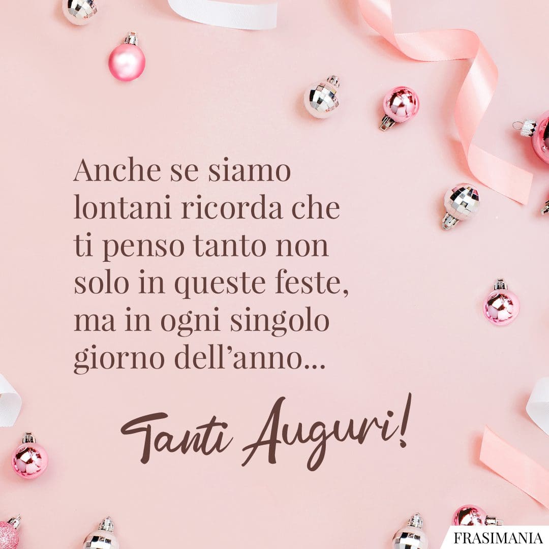 Anche se siamo lontani ricorda che ti penso tanto non solo in queste feste, ma in ogni singolo giorno dell'anno... Tanti Auguri!