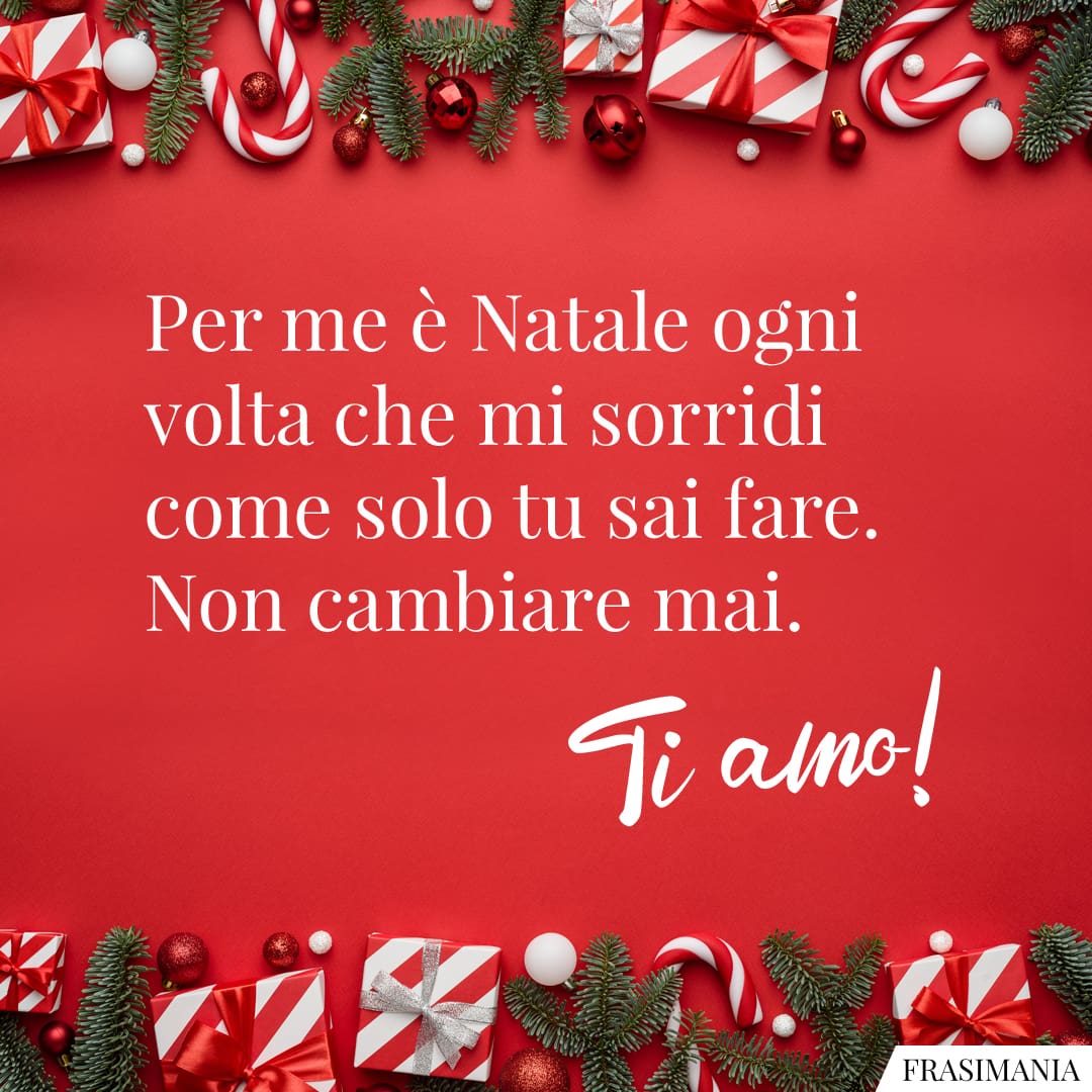 Per me è Natale ogni volta che mi sorridi come solo tu sai fare. Non cambiare mai. Ti amo!