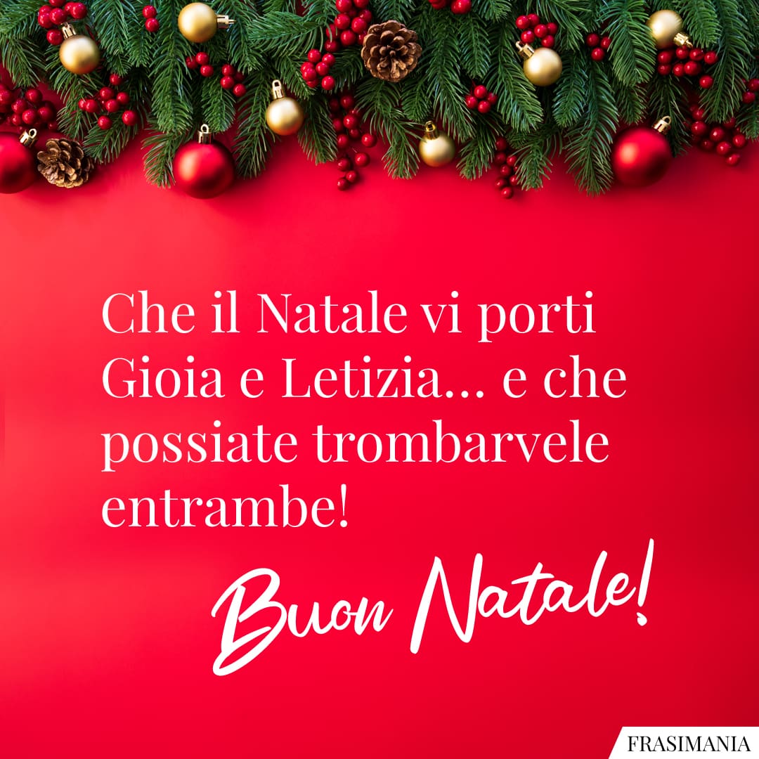 Che il Natale vi porti Gioia e Letizia... e che possiate trombarvele entrambe! Buon Natale!