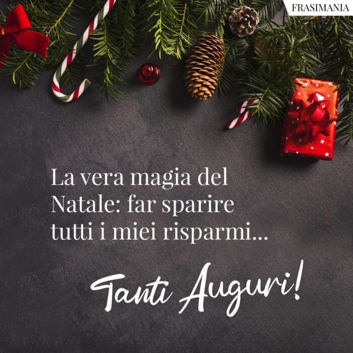 La vera magia del Natale: far sparire tutti i miei risparmi… Tanti Auguri!