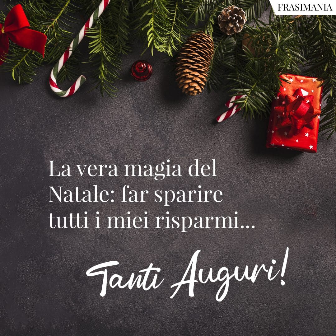 La vera magia del Natale: far sparire tutti i miei risparmi... Tanti Auguri!