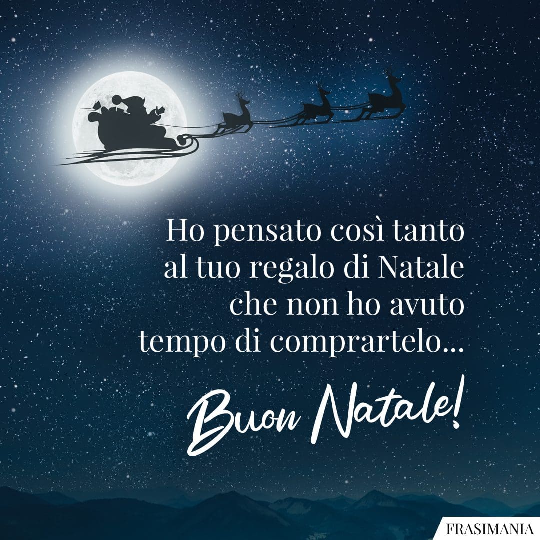 Ho pensato così tanto al tuo regalo di Natale che non ho avuto tempo di comprartelo... Buon Natale!